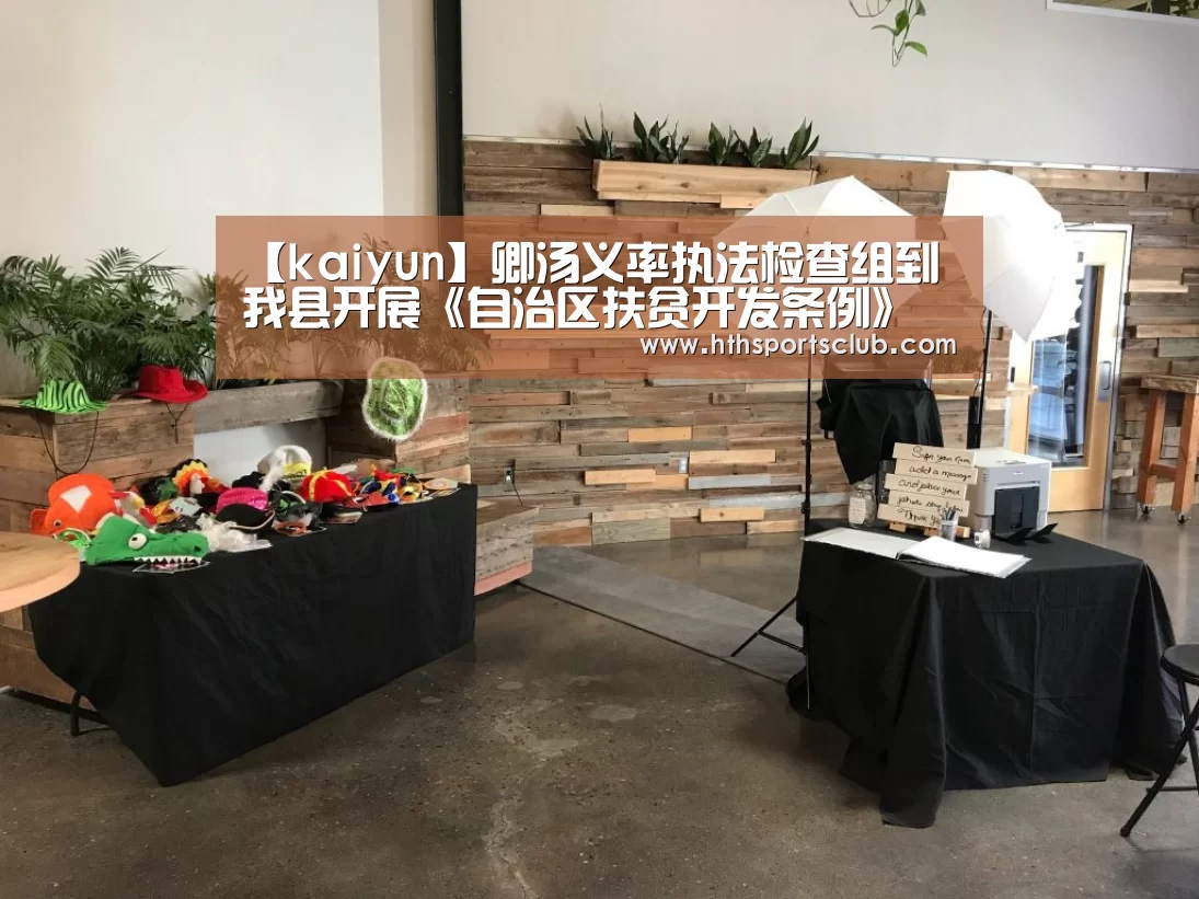 【kaiyun】卿汤义率执法检查组到我县开展《自治区扶贫开发条例》执法检查(图3) 开云中国