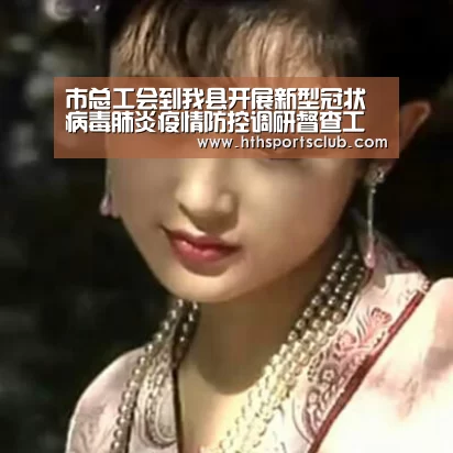 市总工会到我县开展新型冠状病毒肺炎疫情防控调研督查工作‘开云中国’(图2) 开云