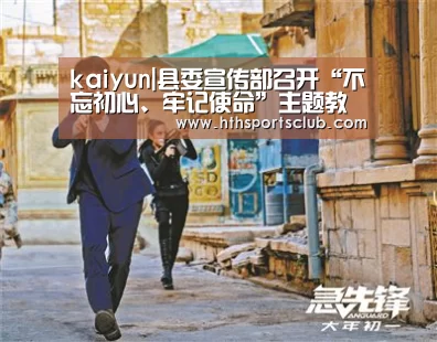 kaiyun|县委宣传部召开“不忘初心、牢记使命”主题教育总结会(图2) 开云