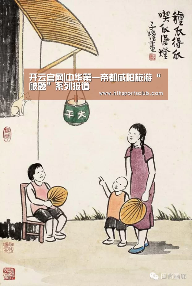 开云官网|中华第一帝都咸阳旅游“破题”系列报道(图1) 开云官网